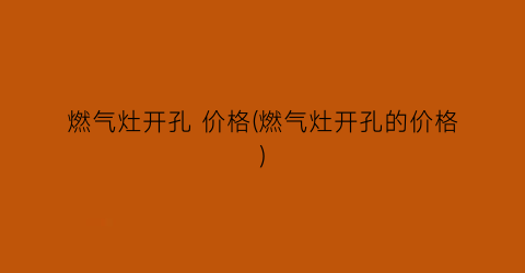 燃气灶开孔 价格(燃气灶开孔的价格)